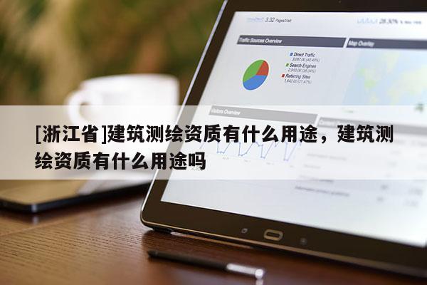 [浙江省]建筑測(cè)繪資質(zhì)有什么用途，建筑測(cè)繪資質(zhì)有什么用途嗎