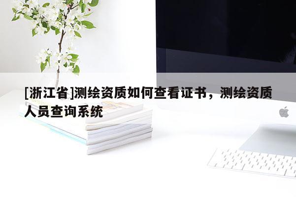 [浙江省]測繪資質如何查看證書，測繪資質人員查詢系統(tǒng)