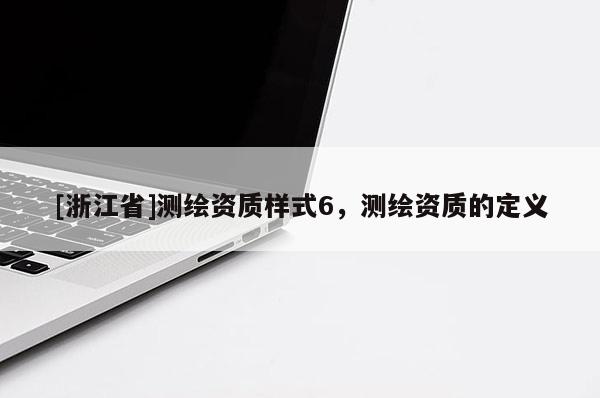 [浙江省]測繪資質(zhì)樣式6，測繪資質(zhì)的定義