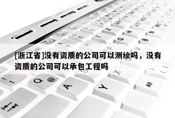 [浙江省]沒(méi)有資質(zhì)的公司可以測(cè)繪嗎，沒(méi)有資質(zhì)的公司可以承包工程嗎