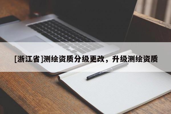 [浙江省]測繪資質(zhì)分級更改，升級測繪資質(zhì)