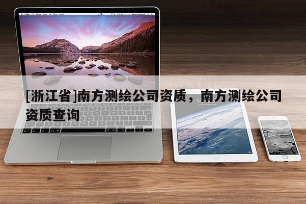[浙江省]南方測繪公司資質(zhì)，南方測繪公司資質(zhì)查詢