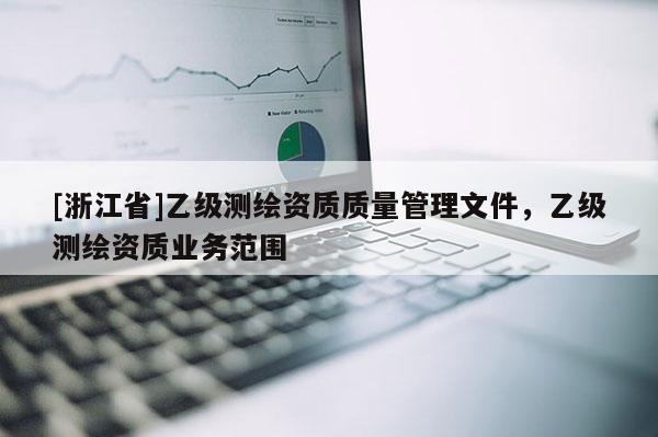 [浙江省]乙級(jí)測(cè)繪資質(zhì)質(zhì)量管理文件，乙級(jí)測(cè)繪資質(zhì)業(yè)務(wù)范圍