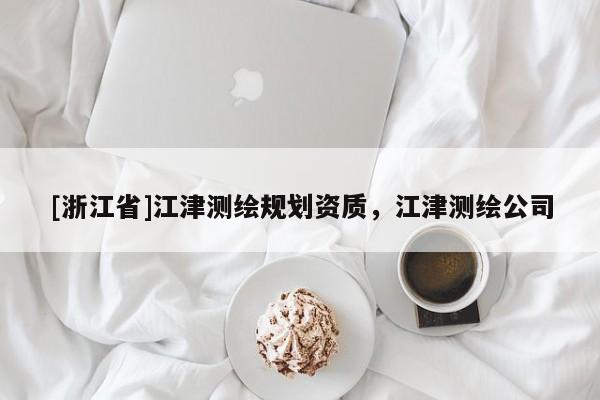 [浙江省]江津測繪規(guī)劃資質(zhì)，江津測繪公司