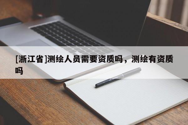 [浙江省]測繪人員需要資質(zhì)嗎，測繪有資質(zhì)嗎