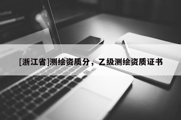 [浙江省]測(cè)繪資質(zhì)分，乙級(jí)測(cè)繪資質(zhì)證書