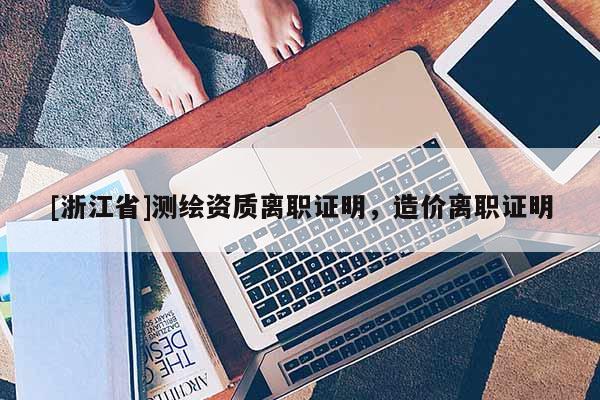 [浙江省]測繪資質(zhì)離職證明，造價離職證明
