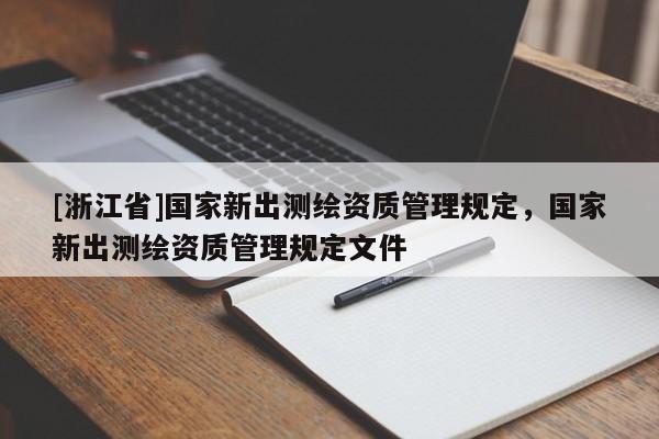 [浙江省]國家新出測繪資質(zhì)管理規(guī)定，國家新出測繪資質(zhì)管理規(guī)定文件