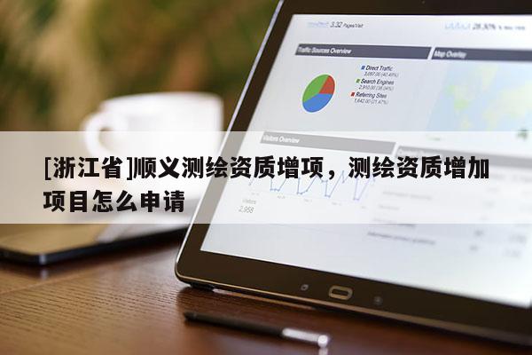[浙江省]順義測繪資質(zhì)增項(xiàng)，測繪資質(zhì)增加項(xiàng)目怎么申請(qǐng)
