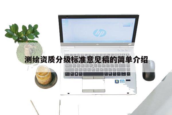 測繪資質分級標準意見稿的簡單介紹