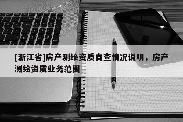 [浙江省]房產(chǎn)測繪資質(zhì)自查情況說明，房產(chǎn)測繪資質(zhì)業(yè)務(wù)范圍