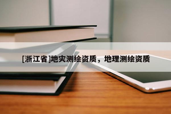 [浙江省]地災(zāi)測(cè)繪資質(zhì)，地理測(cè)繪資質(zhì)