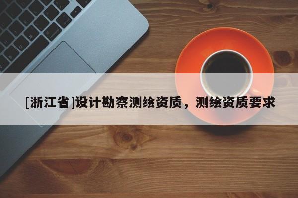 [浙江省]設(shè)計勘察測繪資質(zhì)，測繪資質(zhì)要求