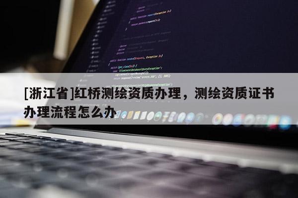 [浙江省]紅橋測繪資質(zhì)辦理，測繪資質(zhì)證書辦理流程怎么辦