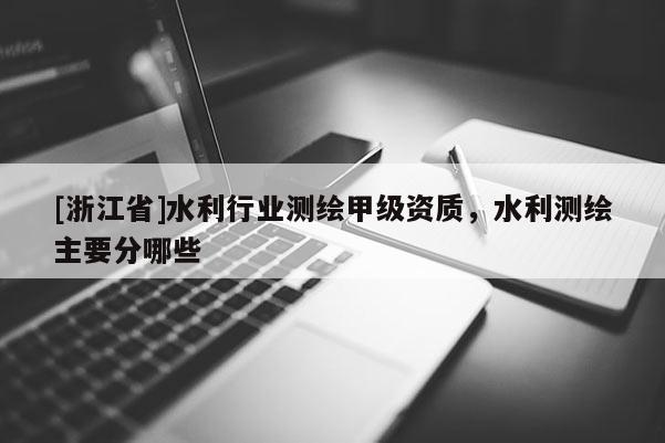 [浙江省]水利行業(yè)測繪甲級資質(zhì)，水利測繪主要分哪些
