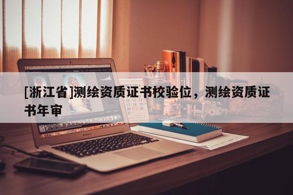 [浙江省]測繪資質證書校驗位，測繪資質證書年審