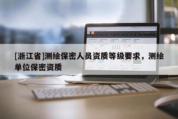 [浙江省]測(cè)繪保密人員資質(zhì)等級(jí)要求，測(cè)繪單位保密資質(zhì)
