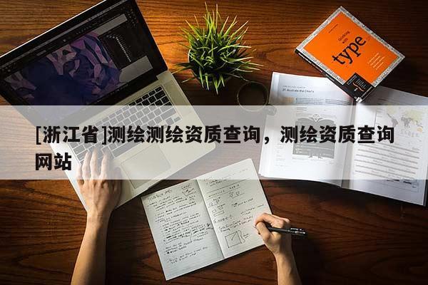 [浙江省]測(cè)繪測(cè)繪資質(zhì)查詢，測(cè)繪資質(zhì)查詢網(wǎng)站