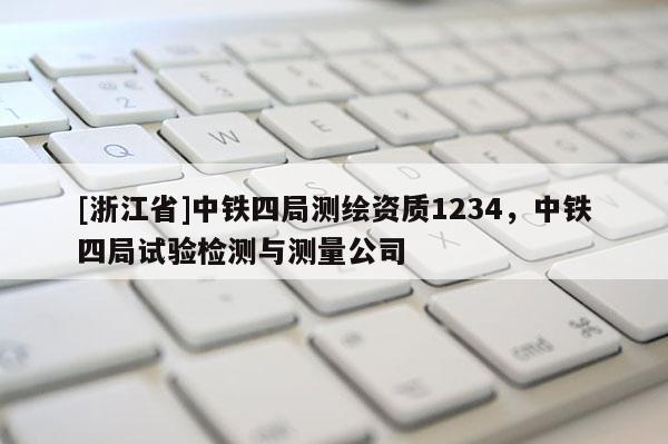 [浙江省]中鐵四局測繪資質(zhì)1234，中鐵四局試驗(yàn)檢測與測量公司