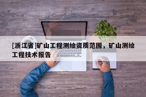 [浙江省]礦山工程測繪資質(zhì)范圍，礦山測繪工程技術(shù)報(bào)告