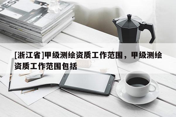 [浙江省]甲級測繪資質(zhì)工作范圍，甲級測繪資質(zhì)工作范圍包括
