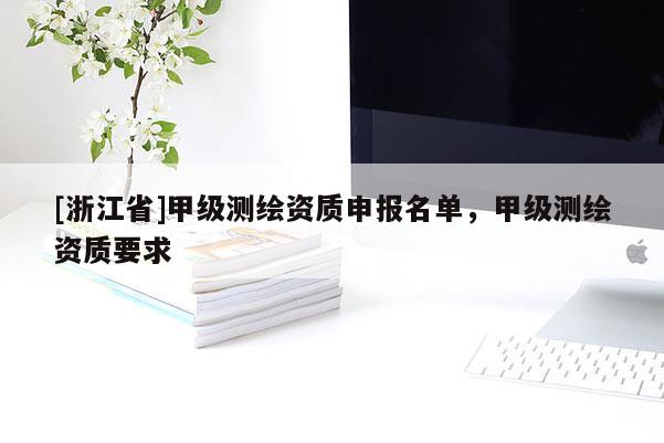 [浙江省]甲級測繪資質(zhì)申報名單，甲級測繪資質(zhì)要求