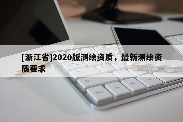 [浙江省]2020版測繪資質(zhì)，最新測繪資質(zhì)要求