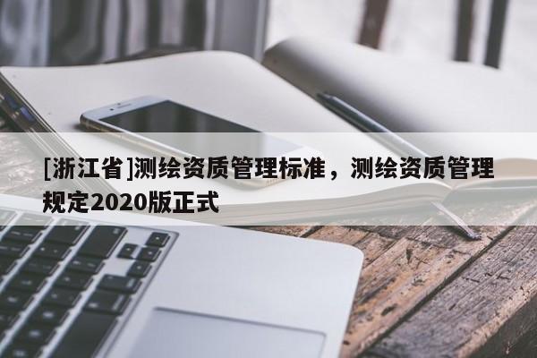 [浙江省]測繪資質(zhì)管理標準，測繪資質(zhì)管理規(guī)定2020版正式