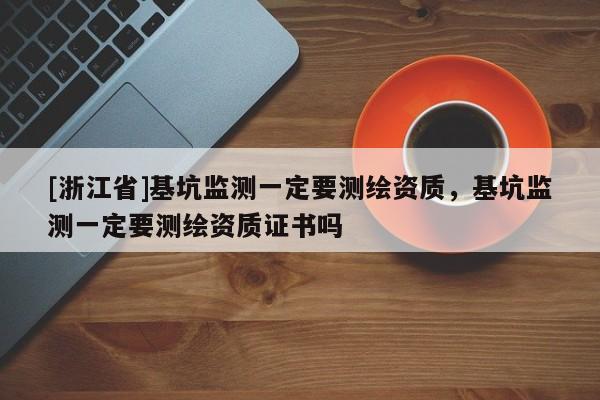 [浙江省]基坑監(jiān)測(cè)一定要測(cè)繪資質(zhì)，基坑監(jiān)測(cè)一定要測(cè)繪資質(zhì)證書嗎