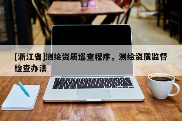 [浙江省]測繪資質(zhì)巡查程序，測繪資質(zhì)監(jiān)督檢查辦法