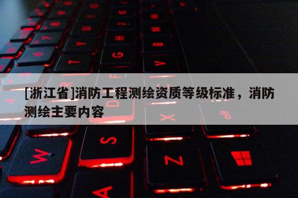 [浙江省]消防工程測繪資質(zhì)等級標(biāo)準(zhǔn)，消防測繪主要內(nèi)容