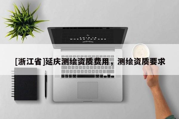 [浙江省]延慶測繪資質(zhì)費用，測繪資質(zhì)要求