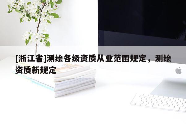 [浙江省]測繪各級資質(zhì)從業(yè)范圍規(guī)定，測繪資質(zhì)新規(guī)定