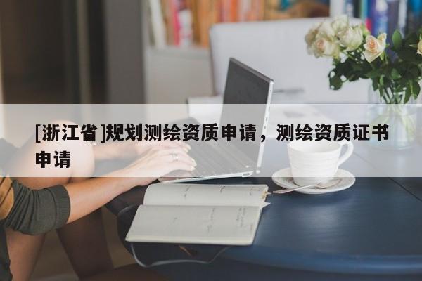 [浙江省]規(guī)劃測繪資質(zhì)申請，測繪資質(zhì)證書申請