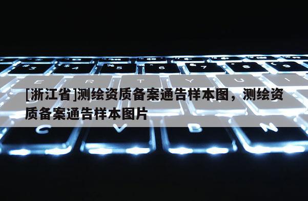 [浙江省]測繪資質(zhì)備案通告樣本圖，測繪資質(zhì)備案通告樣本圖片