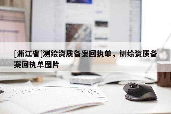 [浙江省]測繪資質(zhì)備案回執(zhí)單，測繪資質(zhì)備案回執(zhí)單圖片
