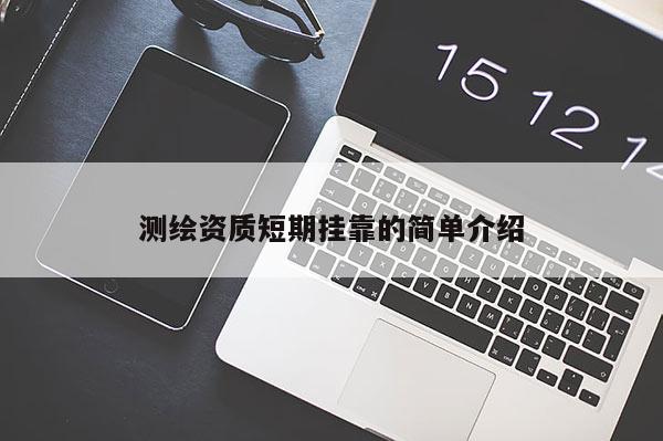 測繪資質(zhì)短期掛靠的簡單介紹