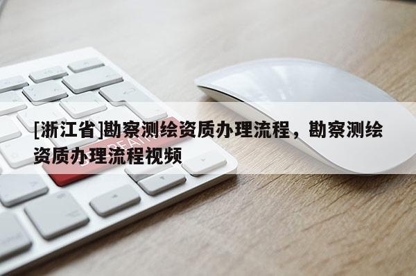 [浙江省]勘察測繪資質(zhì)辦理流程，勘察測繪資質(zhì)辦理流程視頻