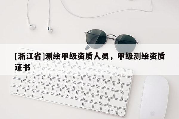 [浙江省]測(cè)繪甲級(jí)資質(zhì)人員，甲級(jí)測(cè)繪資質(zhì)證書(shū)