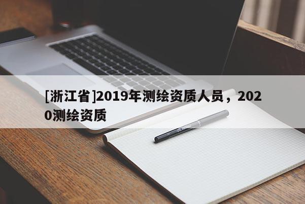 [浙江省]2019年測繪資質(zhì)人員，2020測繪資質(zhì)