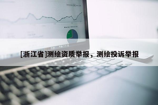 [浙江省]測(cè)繪資質(zhì)舉報(bào)，測(cè)繪投訴舉報(bào)