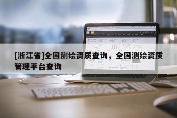 [浙江省]全國測(cè)繪資質(zhì)查詢，全國測(cè)繪資質(zhì)管理平臺(tái)查詢