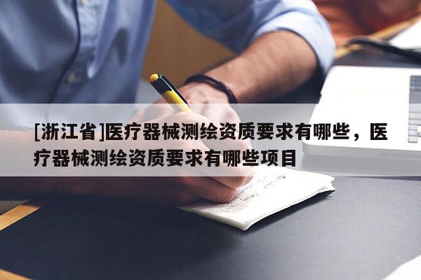 [浙江省]醫(yī)療器械測(cè)繪資質(zhì)要求有哪些，醫(yī)療器械測(cè)繪資質(zhì)要求有哪些項(xiàng)目