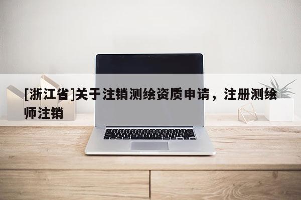 [浙江省]關(guān)于注銷測繪資質(zhì)申請，注冊測繪師注銷