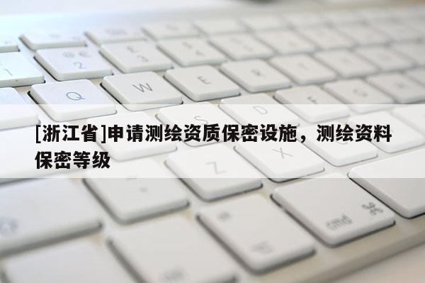 [浙江省]申請測繪資質(zhì)保密設(shè)施，測繪資料保密等級