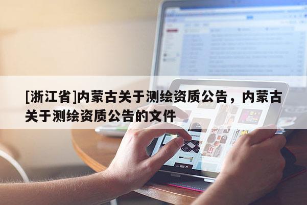 [浙江省]內(nèi)蒙古關(guān)于測(cè)繪資質(zhì)公告，內(nèi)蒙古關(guān)于測(cè)繪資質(zhì)公告的文件