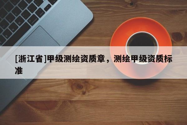 [浙江省]甲級(jí)測(cè)繪資質(zhì)章，測(cè)繪甲級(jí)資質(zhì)標(biāo)準(zhǔn)