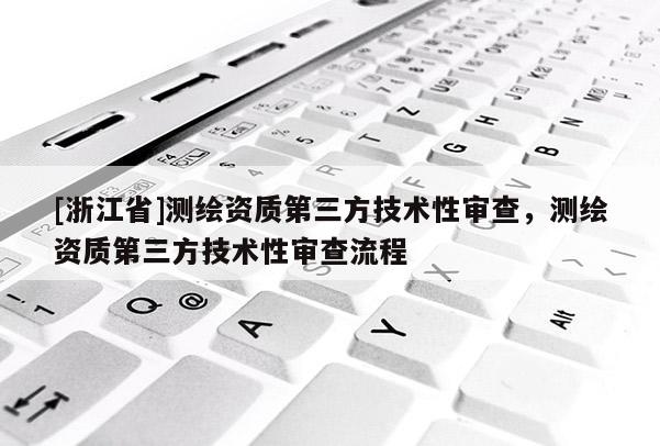 [浙江省]測(cè)繪資質(zhì)第三方技術(shù)性審查，測(cè)繪資質(zhì)第三方技術(shù)性審查流程