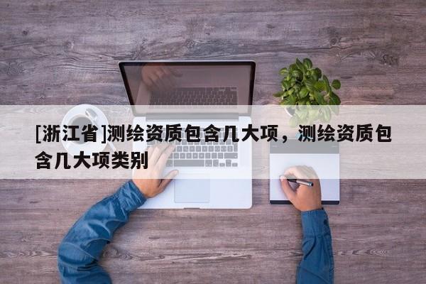 [浙江省]測繪資質包含幾大項，測繪資質包含幾大項類別