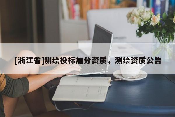 [浙江省]測(cè)繪投標(biāo)加分資質(zhì)，測(cè)繪資質(zhì)公告